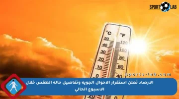 الأرصاد تعلن استقرار الأحوال الجوية وتفاصيل حالة الطقس خلال الأسبوع الحالي